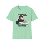 I Said I Wasn't Hungry. I Didn't Say I Wouldn't Eat Your Fries. T-shirt
