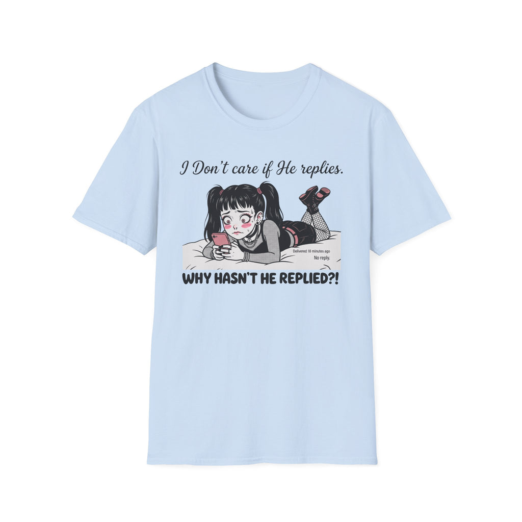 I Don't Care If He Replies. Why Hasn't He Replied? T-shirt