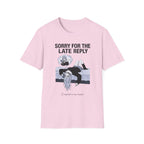 Sorry For The Late Reply (I Replied In My Head) T-shirt