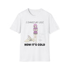 I Shaved My Legs. Now It's Cold. T-shirt