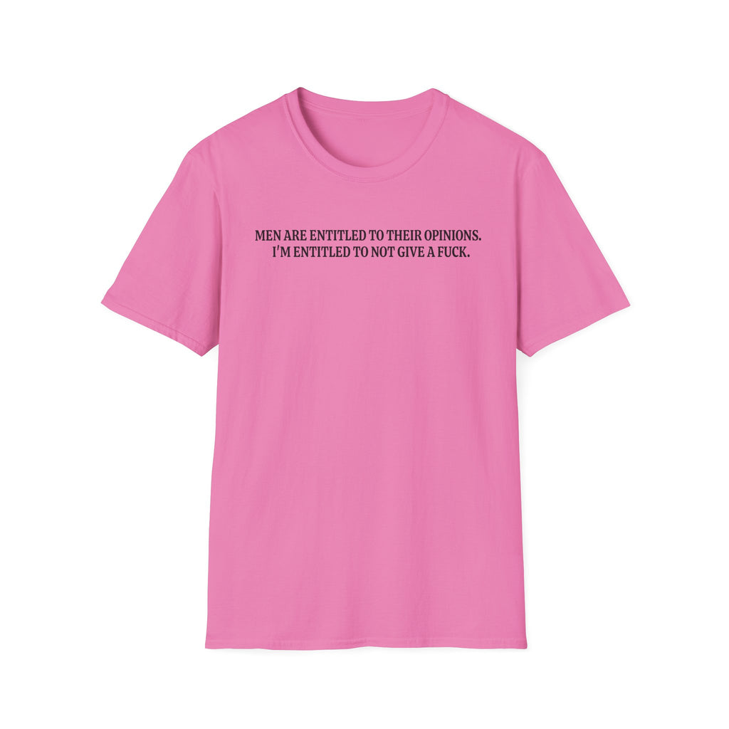 Men Are Entitled to Their Opinions. I'm Entitled To Not Give A Fuck. T-shirt