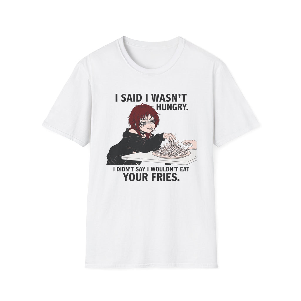 I Said I Wasn't Hungry. I Didn't Say I Wouldn't Eat Your Fries. T-shirt