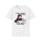 I Said I Wasn't Hungry. I Didn't Say I Wouldn't Eat Your Fries. T-shirt