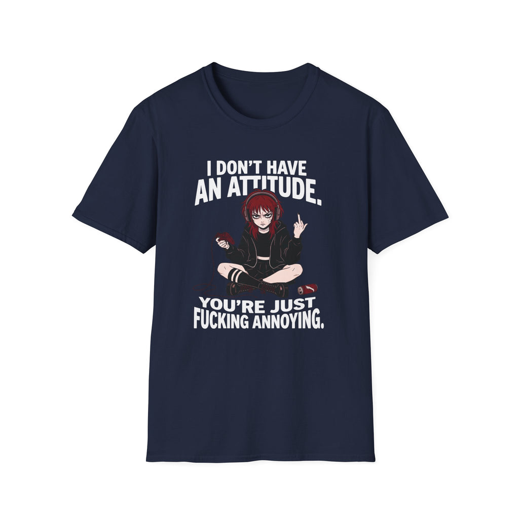I Don't Have An Attitude. You're Just Fucking Annoying. T-shirt