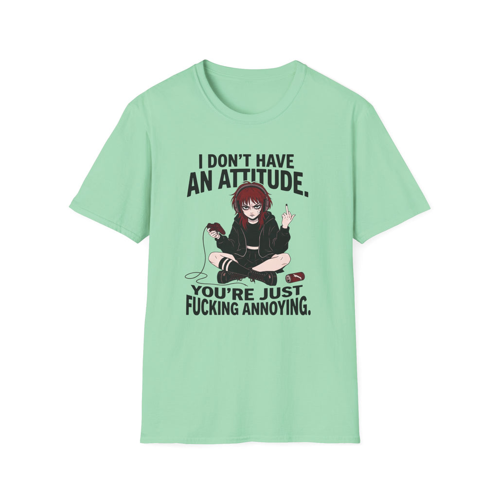 I Don't Have An Attitude. You're Just Fucking Annoying. T-shirt