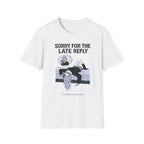 Sorry For The Late Reply (I Replied In My Head) T-shirt