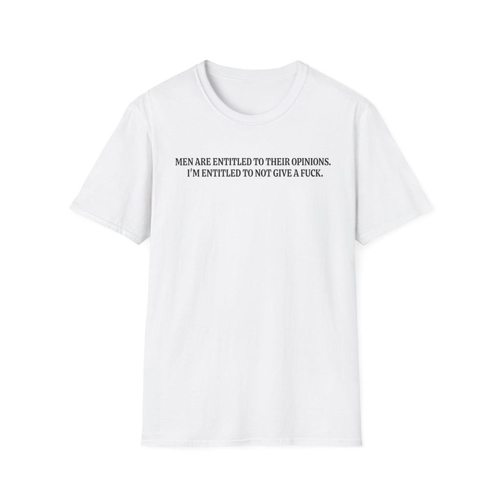 Men Are Entitled to Their Opinions. I'm Entitled To Not Give A Fuck. T-shirt